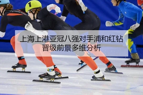 上海上港亚冠八强对手浦和红钻 晋级前景多维分析